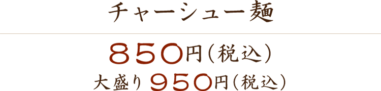 チャーシュー麺 800円（税込） 大盛り900円（税込）